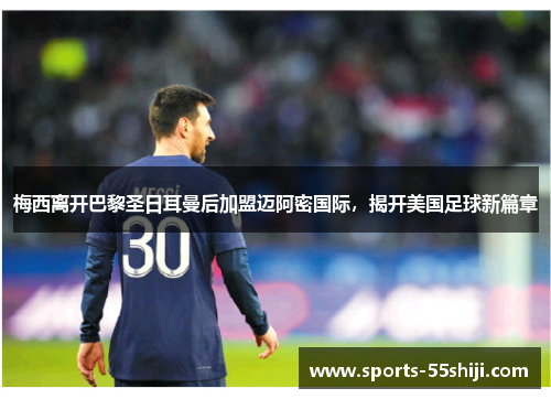 梅西离开巴黎圣日耳曼后加盟迈阿密国际,揭开美国足球新篇章 梅西离开巴黎圣日耳曼后加盟迈阿密国际,揭开美国足球新篇章