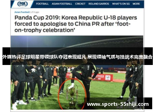 外媒热评足球明星带领球队夺冠表现超凡 展现领袖气质与技战术完美融合 外媒热评足球明星带领球队夺冠表现超凡 展现领袖气质与技战术完美融合