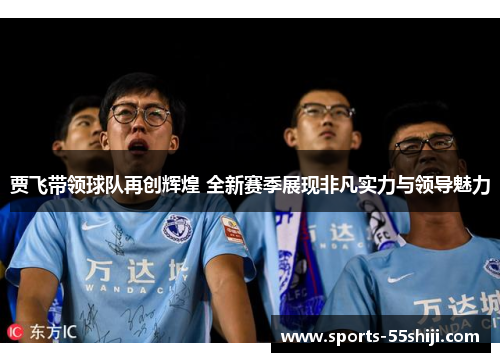 贾飞带领球队再创辉煌 全新赛季展现非凡实力与领导魅力 贾飞带领球队再创辉煌 全新赛季展现非凡实力与领导魅力