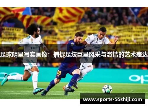 足球明星写实画像:捕捉足坛巨星风采与激情的艺术表达 足球明星写实画像:捕捉足坛巨星风采与激情的艺术表达