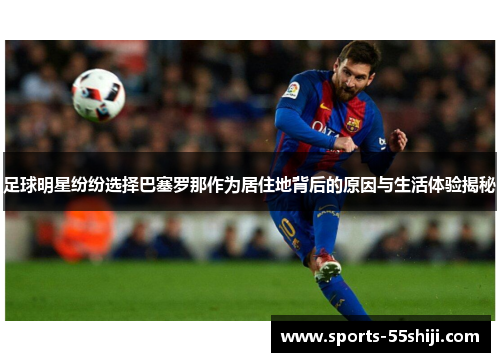 足球明星纷纷选择巴塞罗那作为居住地背后的原因与生活体验揭秘 足球明星纷纷选择巴塞罗那作为居住地背后的原因与生活体验揭秘