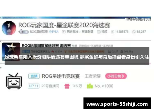 足球明星陷入投资陷阱遭遇套单困境 涉案金额与背后操盘者身份引关注 足球明星陷入投资陷阱遭遇套单困境 涉案金额与背后操盘者身份引关注
