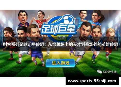 刺客系列足球明星传奇:从绿茵场上的天才到赛场外的英雄传奇 刺客系列足球明星传奇:从绿茵场上的天才到赛场外的英雄传奇