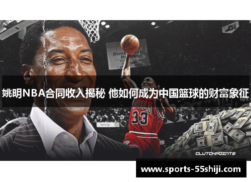 姚明NBA合同收入揭秘 他如何成为中国篮球的财富象征 姚明NBA合同收入揭秘 他如何成为中国篮球的财富象征