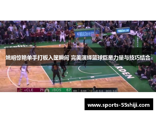 姚明惊艳单手打板入筐瞬间 完美演绎篮球巨星力量与技巧结合 姚明惊艳单手打板入筐瞬间 完美演绎篮球巨星力量与技巧结合
