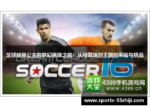 足球明星公主的梦幻赛场之旅:从绿茵场到王国的荣耀与挑战 足球明星公主的梦幻赛场之旅:从绿茵场到王国的荣耀与挑战