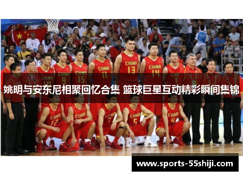 姚明与安东尼相聚回忆合集 篮球巨星互动精彩瞬间集锦 姚明与安东尼相聚回忆合集 篮球巨星互动精彩瞬间集锦