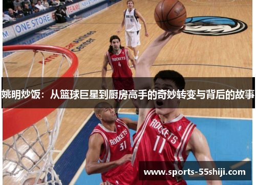 姚明炒饭:从篮球巨星到厨房高手的奇妙转变与背后的故事 姚明炒饭:从篮球巨星到厨房高手的奇妙转变与背后的故事