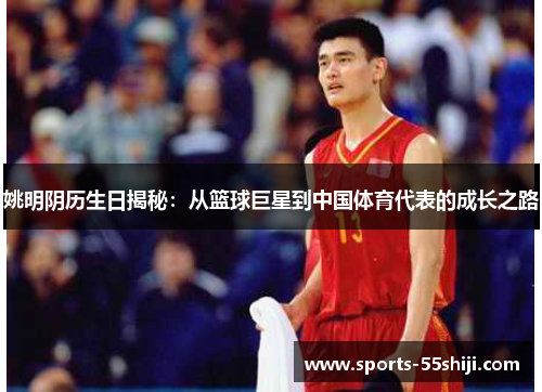 姚明阴历生日揭秘:从篮球巨星到中国体育代表的成长之路 姚明阴历生日揭秘:从篮球巨星到中国体育代表的成长之路