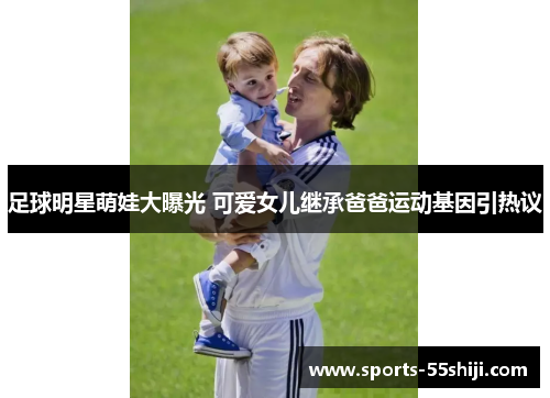 足球明星萌娃大曝光 可爱女儿继承爸爸运动基因引热议 足球明星萌娃大曝光 可爱女儿继承爸爸运动基因引热议