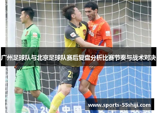 广州足球队与北京足球队赛后复盘分析比赛节奏与战术对决