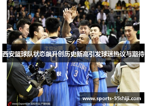 西安篮球队状态飙升创历史新高引发球迷热议与期待