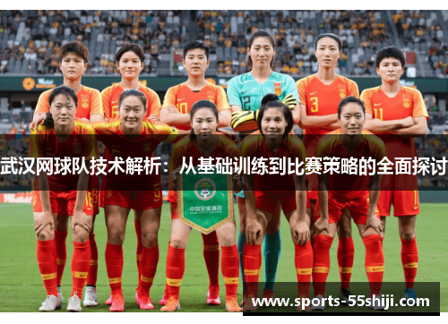 武汉网球队技术解析：从基础训练到比赛策略的全面探讨