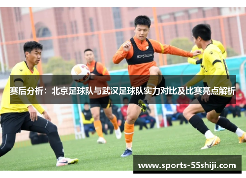 赛后分析：北京足球队与武汉足球队实力对比及比赛亮点解析