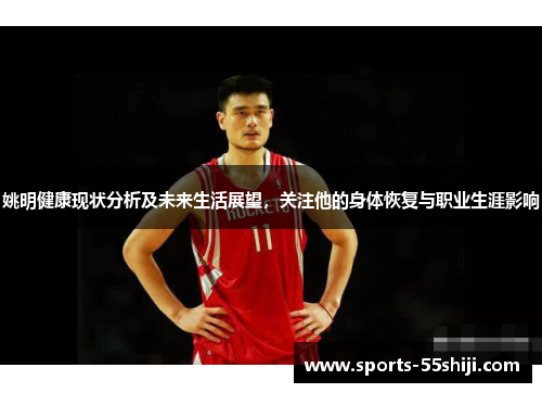 姚明健康现状分析及未来生活展望，关注他的身体恢复与职业生涯影响
