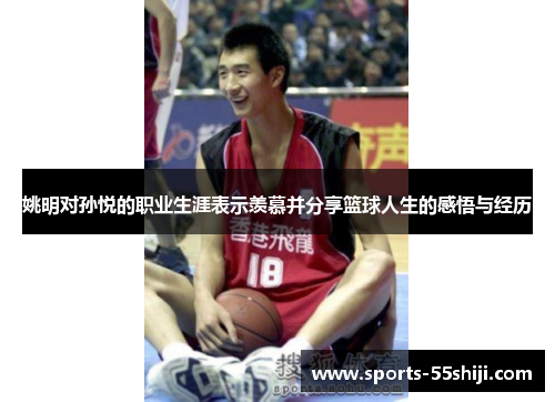 姚明对孙悦的职业生涯表示羡慕并分享篮球人生的感悟与经历