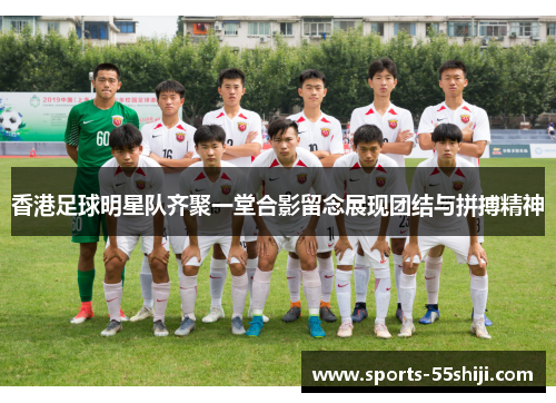 香港足球明星队齐聚一堂合影留念展现团结与拼搏精神