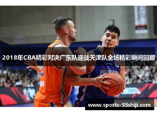 2018年CBA精彩对决广东队迎战天津队全场精彩瞬间回顾