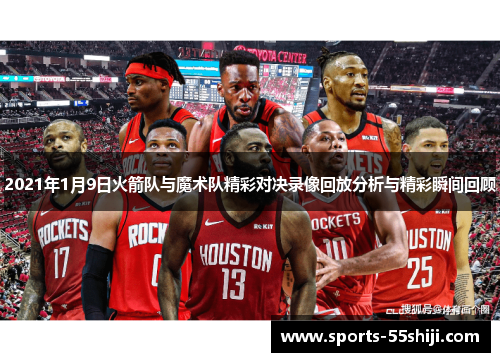 2021年1月9日火箭队与魔术队精彩对决录像回放分析与精彩瞬间回顾