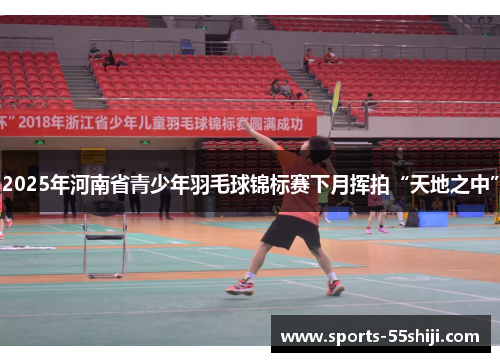 2025年河南省青少年羽毛球锦标赛下月挥拍“天地之中” 2025年河南省青少年羽毛球锦标赛下月挥拍“天地之中”