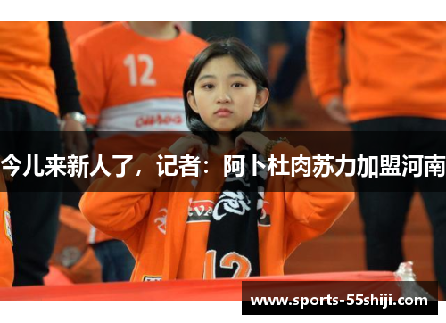 今儿来新人了,记者:阿卜杜肉苏力加盟河南 今儿来新人了,记者:阿卜杜肉苏力加盟河南