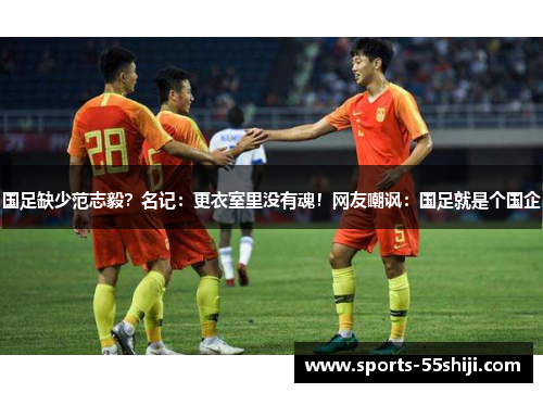 国足缺少范志毅?名记:更衣室里没有魂!网友嘲讽:国足就是个国企 国足缺少范志毅?名记:更衣室里没有魂!网友嘲讽:国足就是个国企