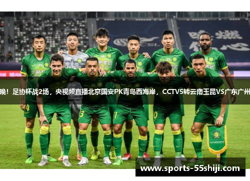 今晚!足协杯战2场,央视频直播北京国安PK青岛西海岸,CCTV5转云南玉昆VS广东广州豹 今晚!足协杯战2场,央视频直播北京国安PK青岛西海岸,CCTV5转云南玉昆VS广东广州豹