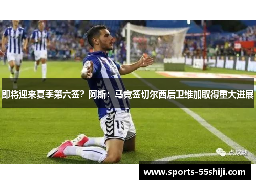 即将迎来夏季第六签？阿斯：马竞签切尔西后卫维加取得重大进展
