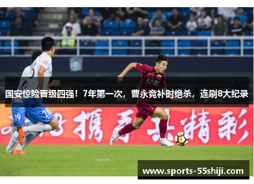 国安惊险晋级四强!7年第一次,曹永竞补时绝杀,连刷8大纪录 国安惊险晋级四强!7年第一次,曹永竞补时绝杀,连刷8大纪录