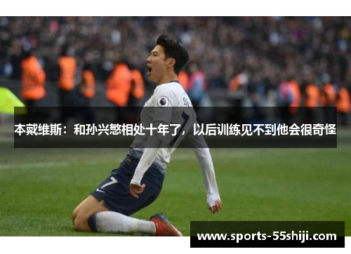 本戴维斯:和孙兴慜相处十年了,以后训练见不到他会很奇怪 本戴维斯:和孙兴慜相处十年了,以后训练见不到他会很奇怪