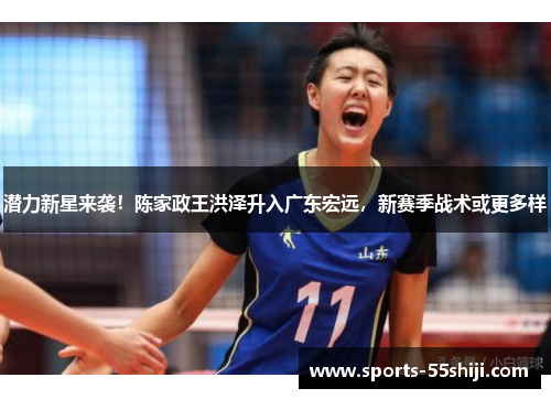 潜力新星来袭!陈家政王洪泽升入广东宏远,新赛季战术或更多样 潜力新星来袭!陈家政王洪泽升入广东宏远,新赛季战术或更多样