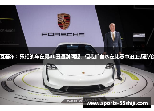 瓦塞尔:乐扣的车在第40圈遇到问题,但我们首次在比赛中追上迈凯伦 瓦塞尔:乐扣的车在第40圈遇到问题,但我们首次在比赛中追上迈凯伦