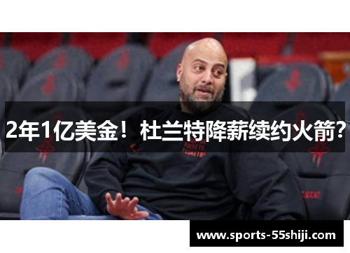 2年1亿美金!杜兰特降薪续约火箭? 2年1亿美金!杜兰特降薪续约火箭?