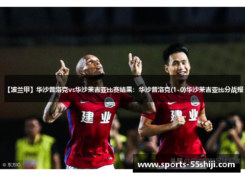 【波兰甲】华沙普洛克vs华沙莱吉亚比赛结果:华沙普洛克(1-0)华沙莱吉亚比分战报 【波兰甲】华沙普洛克vs华沙莱吉亚比赛结果:华沙普洛克(1-0)华沙莱吉亚比分战报